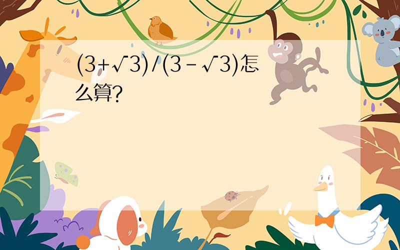 (3+√3)/(3-√3)怎么算?