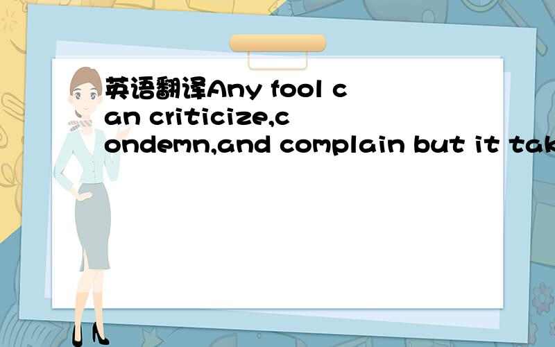 英语翻译Any fool can criticize,condemn,and complain but it takes