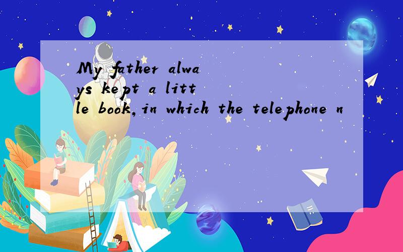 My father always kept a little book,in which the telephone n