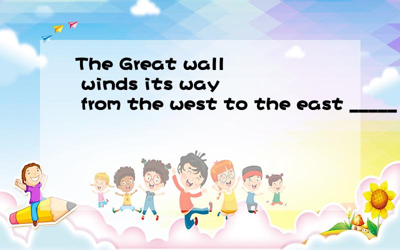The Great wall winds its way from the west to the east _____