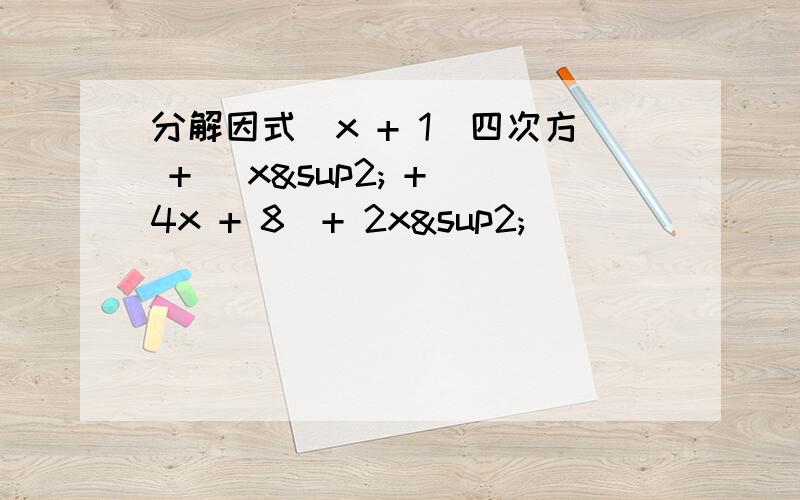分解因式（x + 1）四次方 + （x² + 4x + 8）+ 2x²