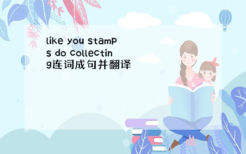 like you stamps do collecting连词成句并翻译
