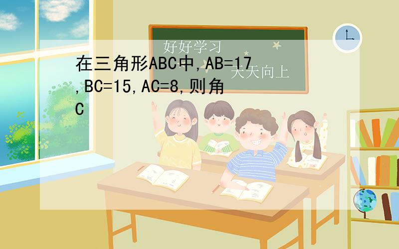 在三角形ABC中,AB=17,BC=15,AC=8,则角C