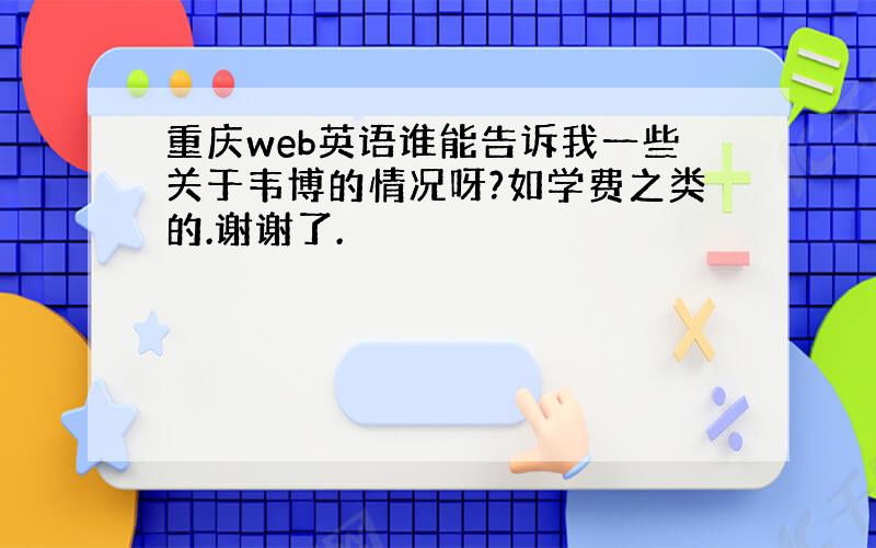 重庆web英语谁能告诉我一些关于韦博的情况呀?如学费之类的.谢谢了.