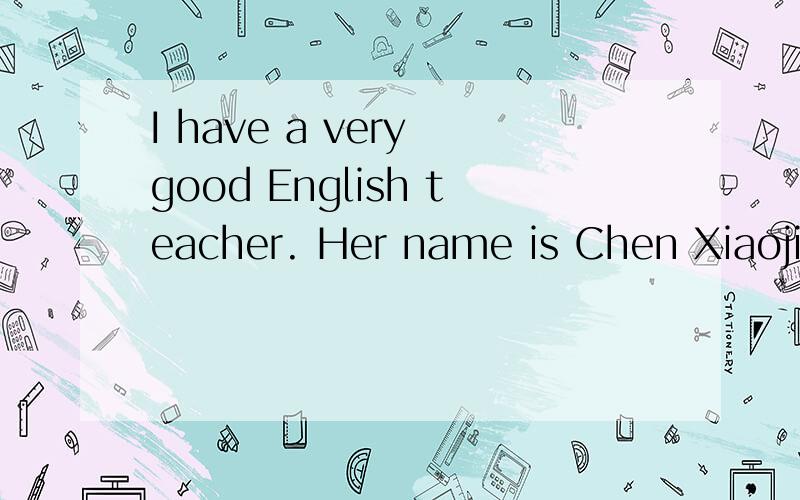 I have a very good English teacher. Her name is Chen Xiaojia
