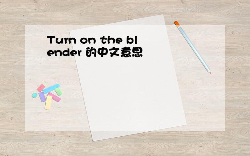 Turn on the blender 的中文意思