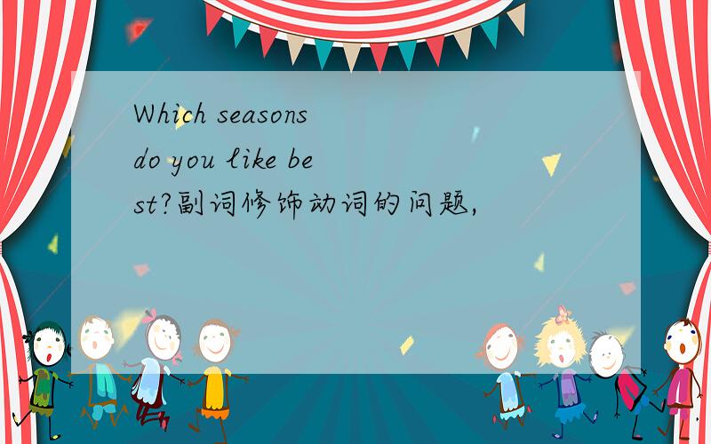 Which seasons do you like best?副词修饰动词的问题,