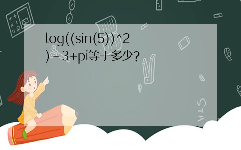 log((sin(5))^2)-3+pi等于多少?