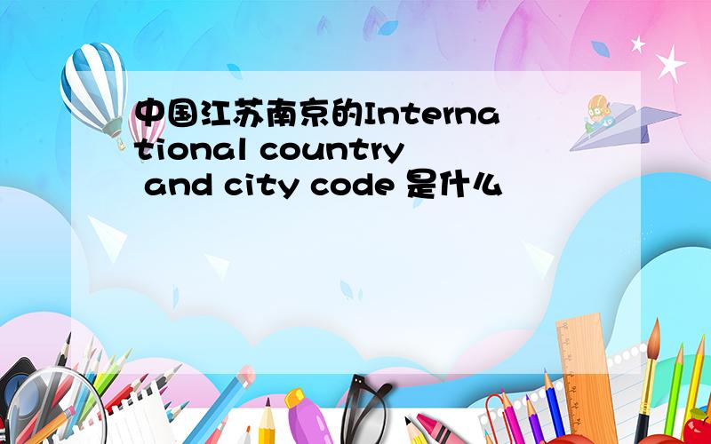 中国江苏南京的International country and city code 是什么