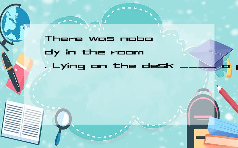 There was nobody in the room. Lying on the desk ____ a pair