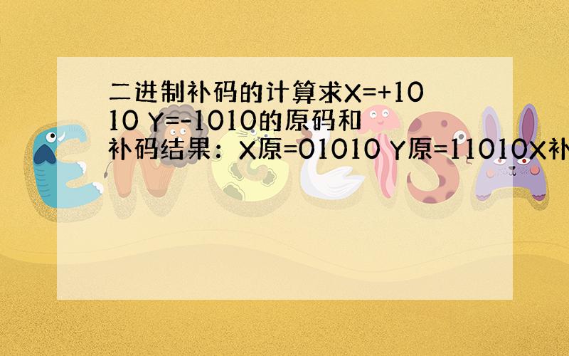 二进制补码的计算求X=+1010 Y=-1010的原码和补码结果：X原=01010 Y原=11010X补=1010 Y补