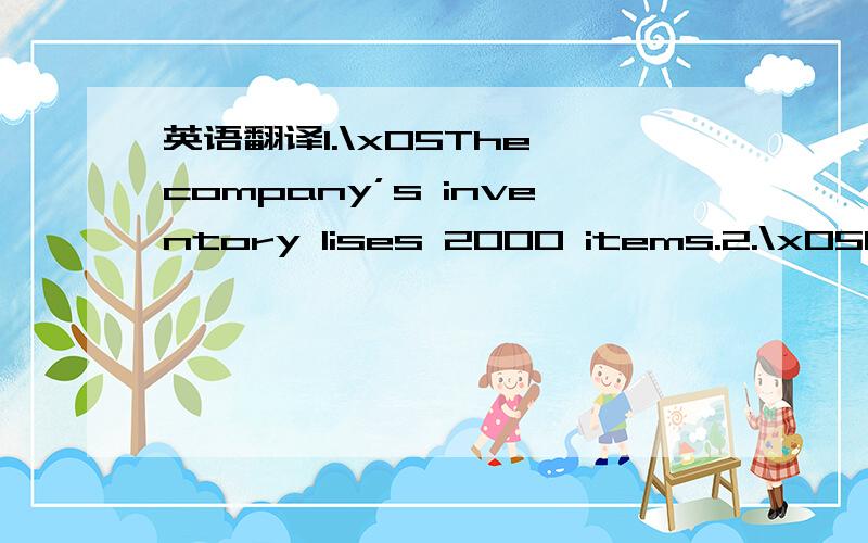 英语翻译1.\x05The company’s inventory lises 2000 items.2.\x05For