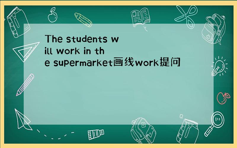 The students will work in the supermarket画线work提问