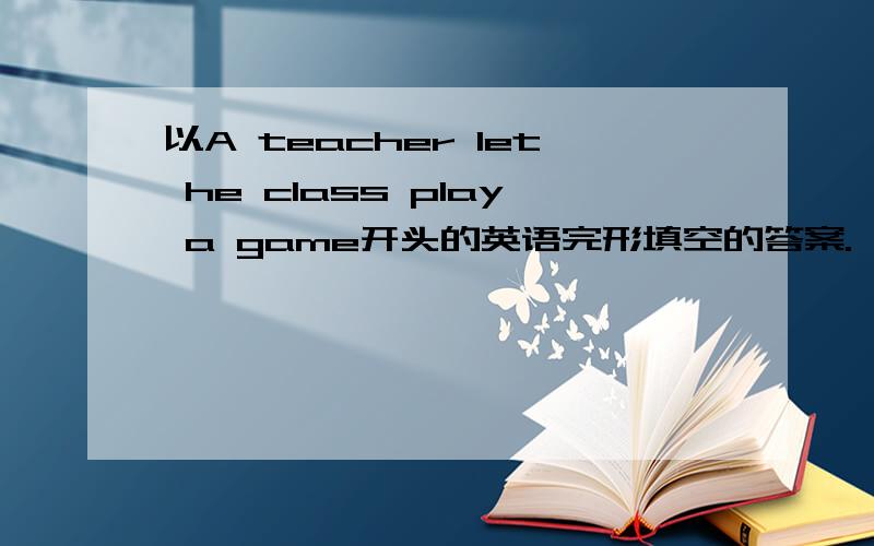 以A teacher let he class play a game开头的英语完形填空的答案.