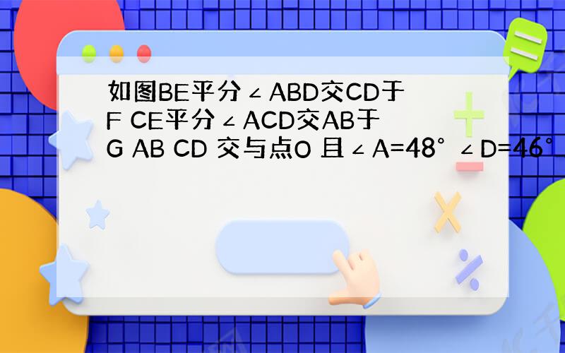 如图BE平分∠ABD交CD于F CE平分∠ACD交AB于G AB CD 交与点O 且∠A=48° ∠D=46° 则∠BE