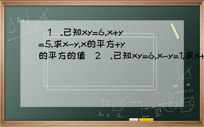 （1）.已知xy=6,x+y=5,求x-y,x的平方+y的平方的值（2）.已知xy=6,x-y=1,求x+y,x的平方+