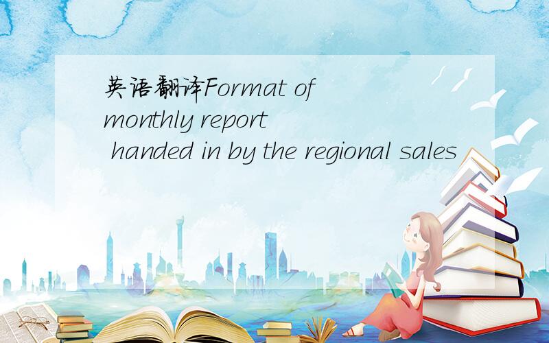 英语翻译Format of monthly report handed in by the regional sales