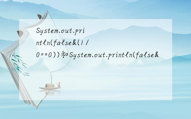 System.out.println(false&(1/0==0))和System.out.println(false&
