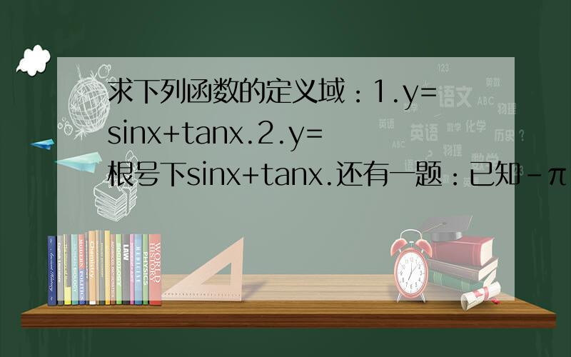 求下列函数的定义域：1.y=sinx+tanx.2.y=根号下sinx+tanx.还有一题：已知-π／2＜a＜0,sin