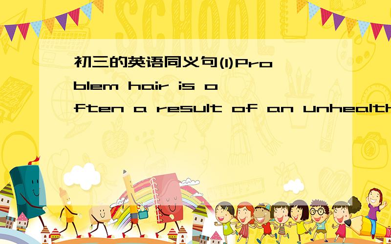 初三的英语同义句(1)Problem hair is often a result of an unhealthy di