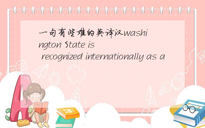一句有些难的英译汉washington State is recognized internationally as a