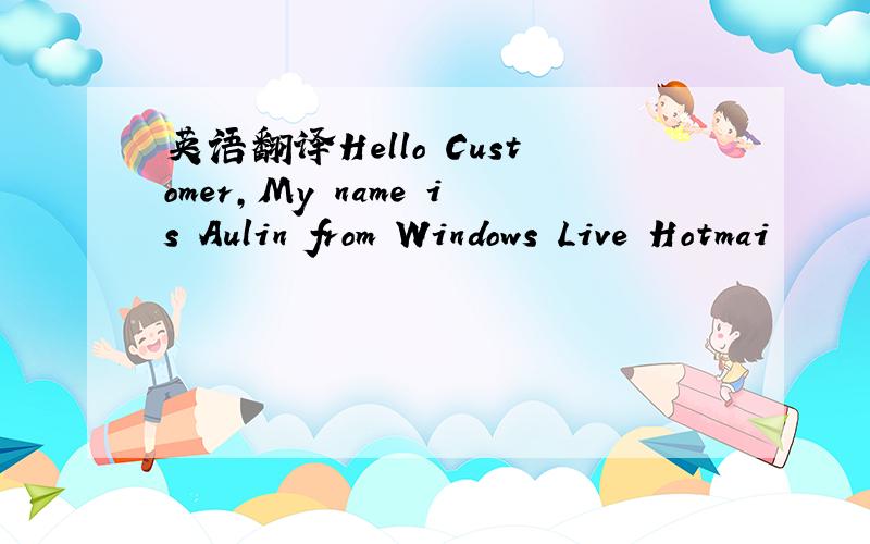 英语翻译Hello Customer,My name is Aulin from Windows Live Hotmai