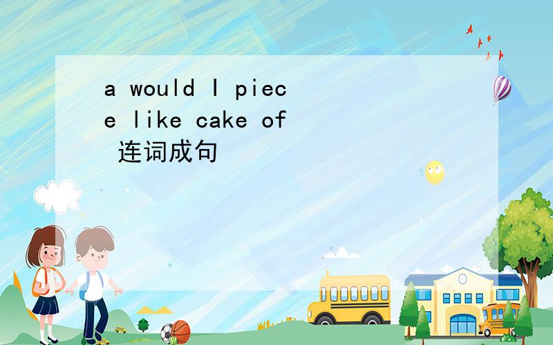 a would I piece like cake of 连词成句