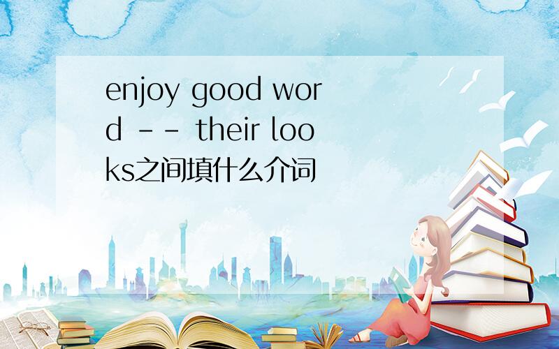enjoy good word -- their looks之间填什么介词
