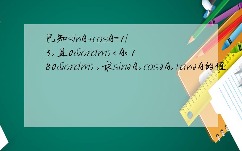 已知sinA+cosA=1/3,且0º＜A＜180º,求sin2A,cos2A,tan2A的值.