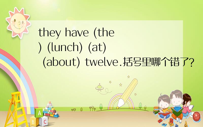 they have (the) (lunch) (at) (about) twelve.括号里哪个错了?