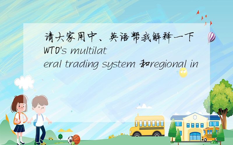 请大家用中、英语帮我解释一下WTO's multilateral trading system 和regional in