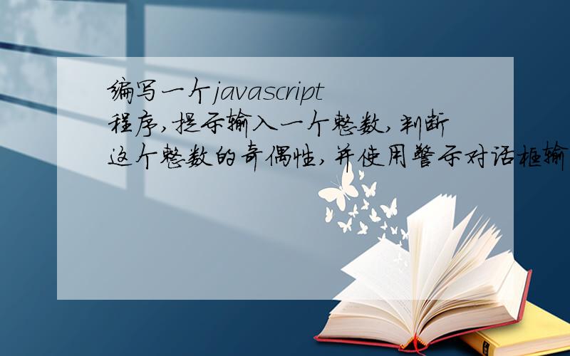 编写一个javascript程序,提示输入一个整数,判断这个整数的奇偶性,并使用警示对话框输出判断结果.