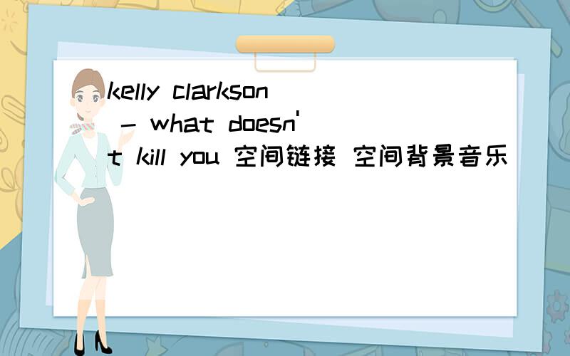 kelly clarkson - what doesn't kill you 空间链接 空间背景音乐