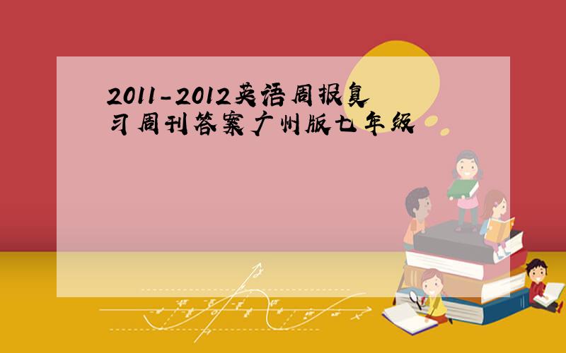 2011-2012英语周报复习周刊答案广州版七年级