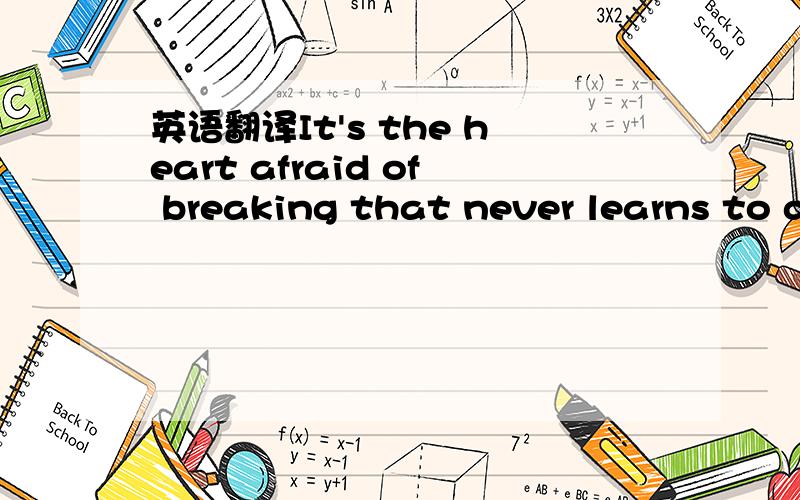 英语翻译It's the heart afraid of breaking that never learns to d