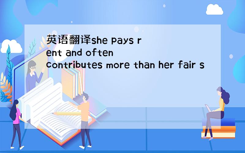 英语翻译she pays rent and often contributes more than her fair s
