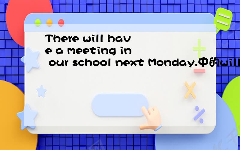 There will have a meeting in our school next Monday.中的will h