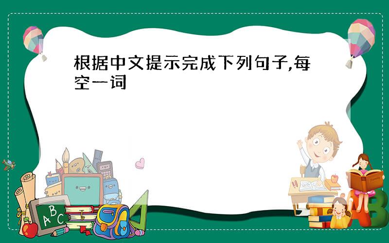 根据中文提示完成下列句子,每空一词