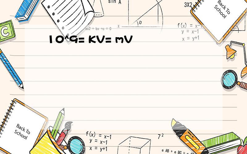 10^9= KV= mV