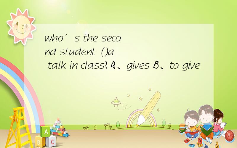 who’s the second student （）a talk in class?A、gives B、to give