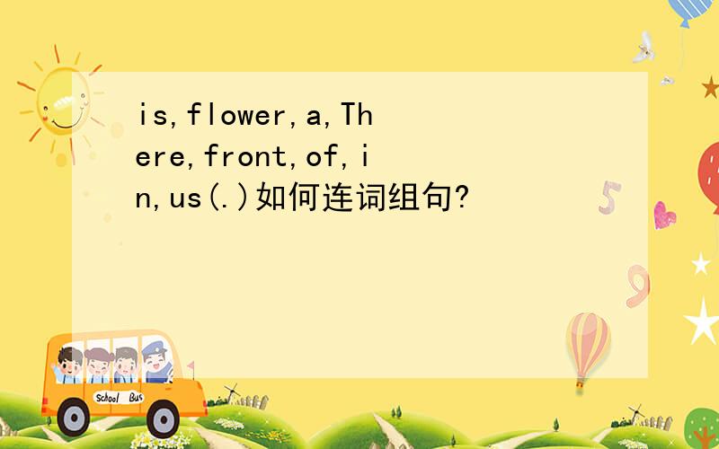 is,flower,a,There,front,of,in,us(.)如何连词组句?