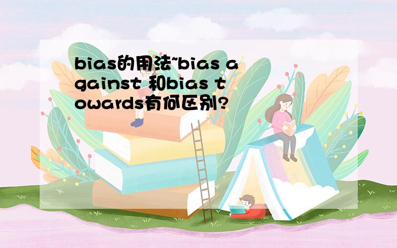 bias的用法~bias against 和bias towards有何区别?