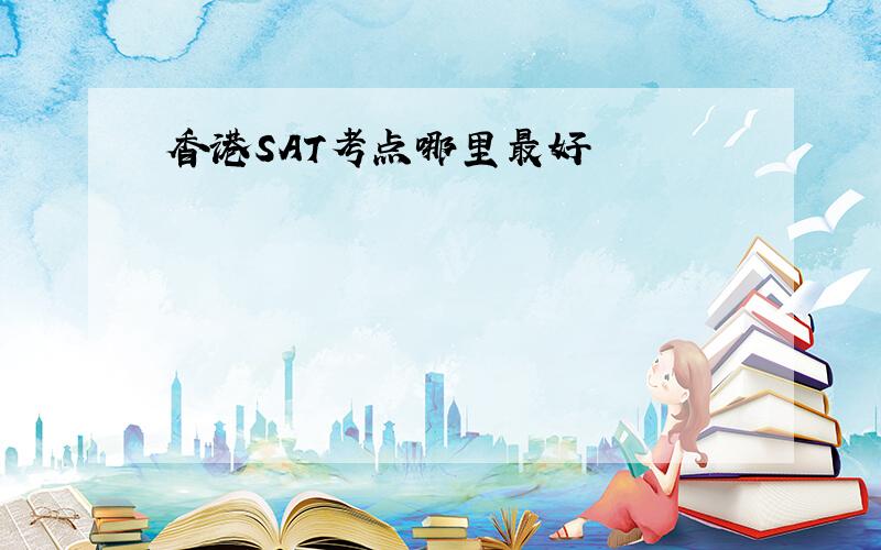 香港SAT考点哪里最好