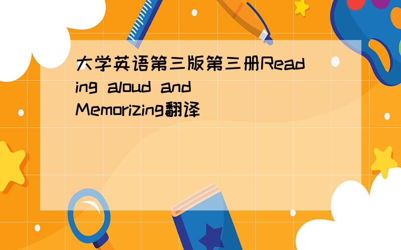 大学英语第三版第三册Reading aloud and Memorizing翻译