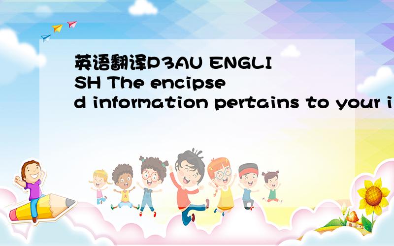 英语翻译P3AU ENGLISH The encipsed information pertains to your i
