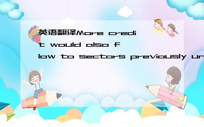 英语翻译More credit would also flow to sectors previously unders