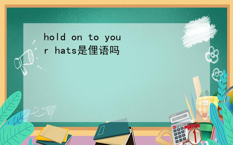 hold on to your hats是俚语吗
