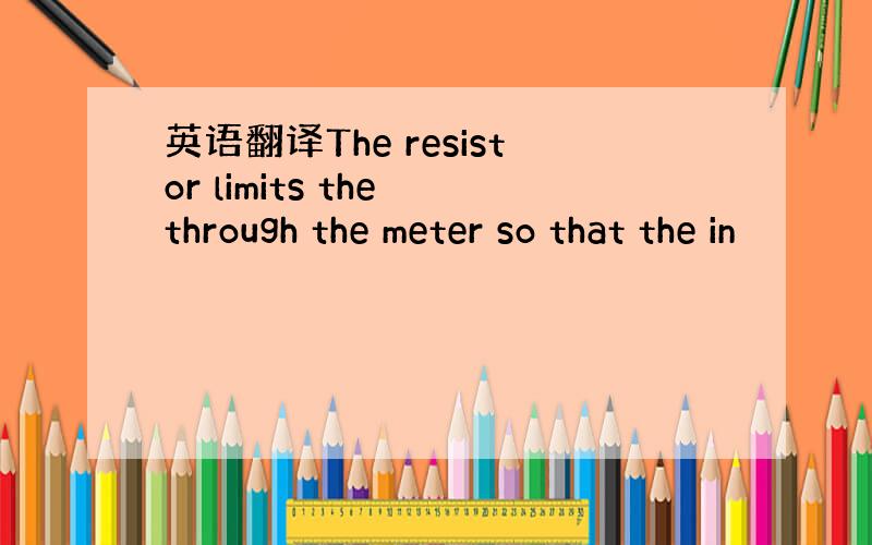 英语翻译The resistor limits the through the meter so that the in