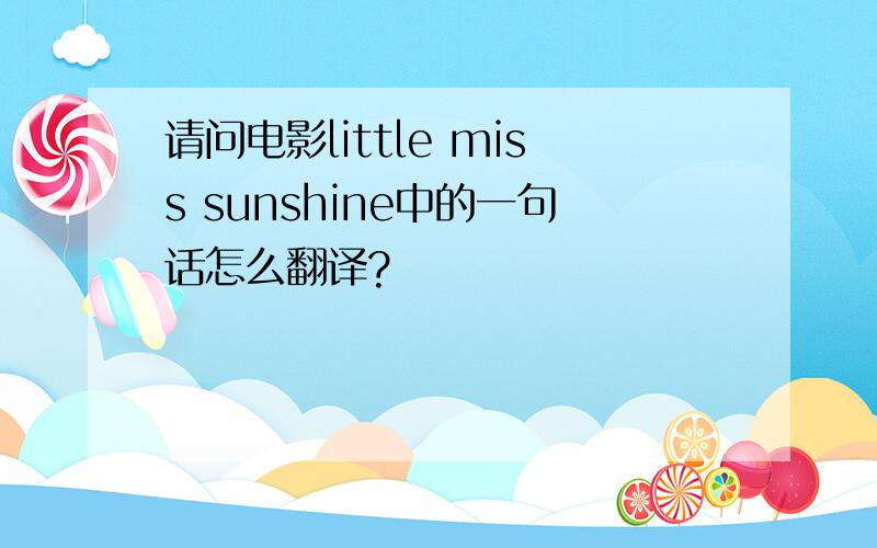请问电影little miss sunshine中的一句话怎么翻译?