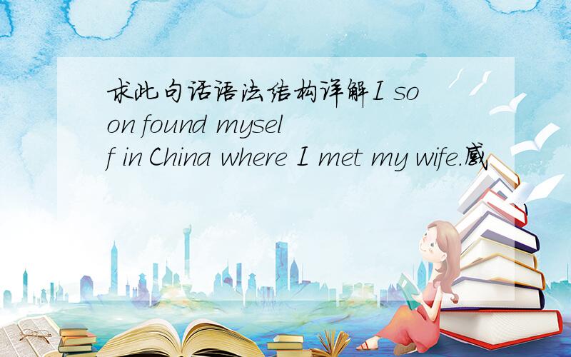 求此句话语法结构详解I soon found myself in China where I met my wife.感